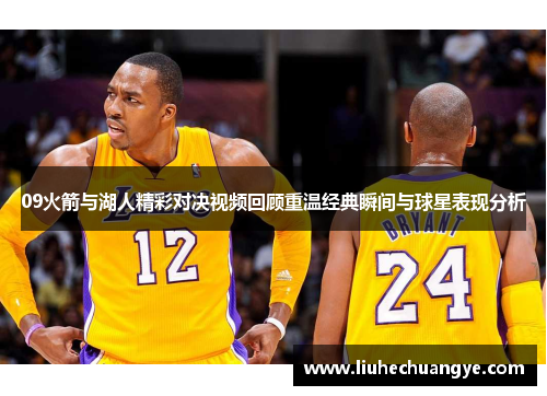 09火箭与湖人精彩对决视频回顾重温经典瞬间与球星表现分析