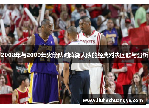 2008年与2009年火箭队对阵湖人队的经典对决回顾与分析