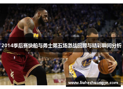 2014季后赛快船与勇士第五场激战回顾与精彩瞬间分析