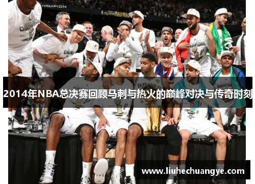 2014年NBA总决赛回顾马刺与热火的巅峰对决与传奇时刻
