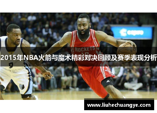 2015年NBA火箭与魔术精彩对决回顾及赛季表现分析
