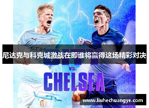 尼达克与科克城激战在即谁将赢得这场精彩对决